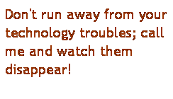 Text Box: Don't run away from your technology troubles; call me and watch them disappear!
